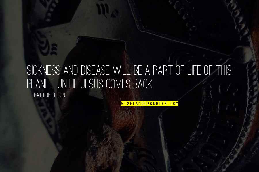 Life Comes Back Quotes By Pat Robertson: Sickness and disease will be a part of