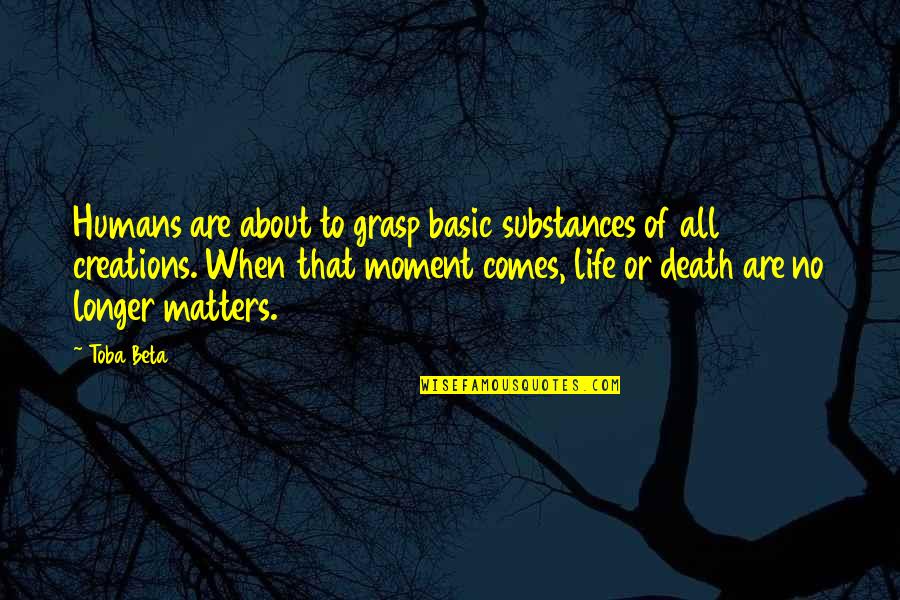 Life Comes From Death Quotes By Toba Beta: Humans are about to grasp basic substances of