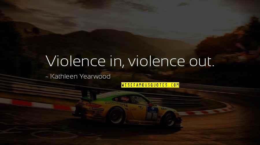 Life Comes In Full Circles Quotes By Kathleen Yearwood: Violence in, violence out.
