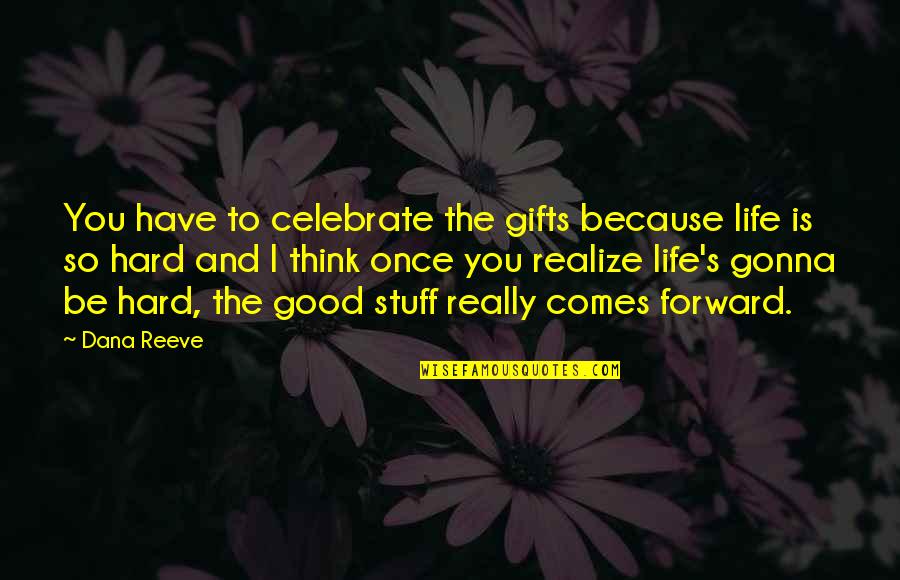 Life Comes Only Once Quotes By Dana Reeve: You have to celebrate the gifts because life