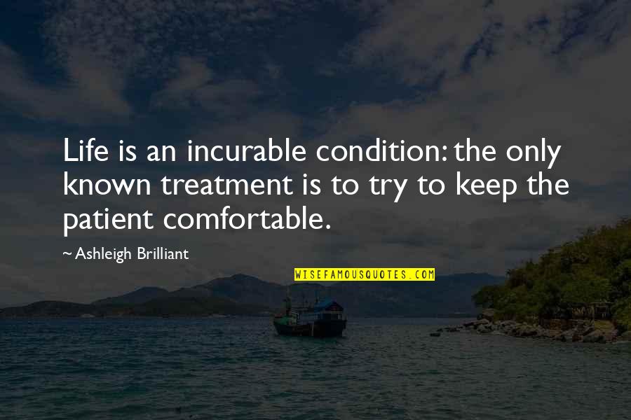 Life Comfortable Quotes By Ashleigh Brilliant: Life is an incurable condition: the only known Life Comfortable Quotes By Ashleigh Brilliant: Life is an incurable condition: the only known