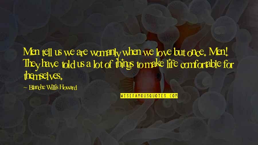 Life Comfortable Quotes By Blanche Willis Howard: Men tell us we are womanly when we Life Comfortable Quotes By Blanche Willis Howard: Men tell us we are womanly when we