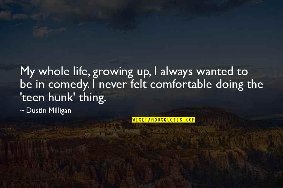 Life Comfortable Quotes By Dustin Milligan: My whole life, growing up, I always wanted