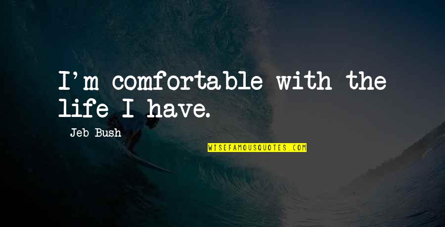 Life Comfortable Quotes By Jeb Bush: I'm comfortable with the life I have.