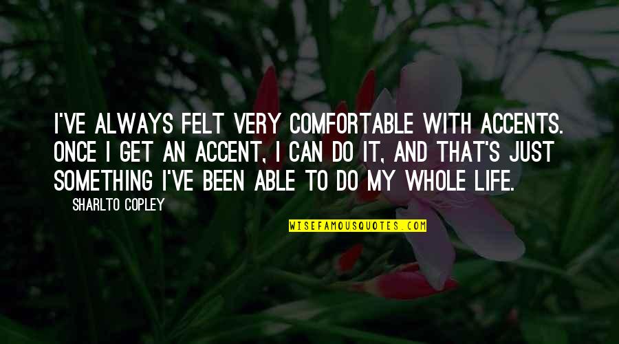 Life Comfortable Quotes By Sharlto Copley: I've always felt very comfortable with accents. Once