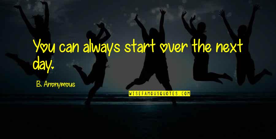 Life Common Quotes By B. Anonymous: You can always start over the next day.