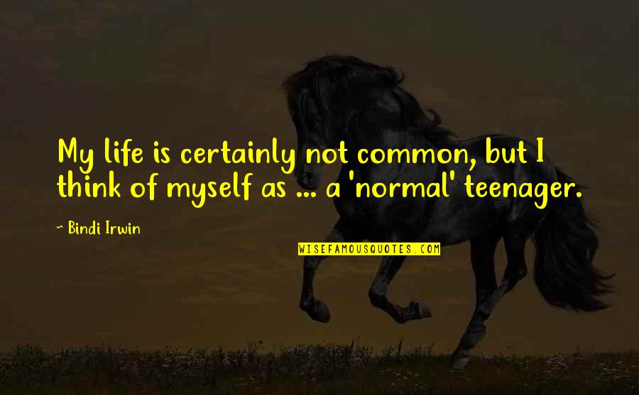 Life Common Quotes By Bindi Irwin: My life is certainly not common, but I