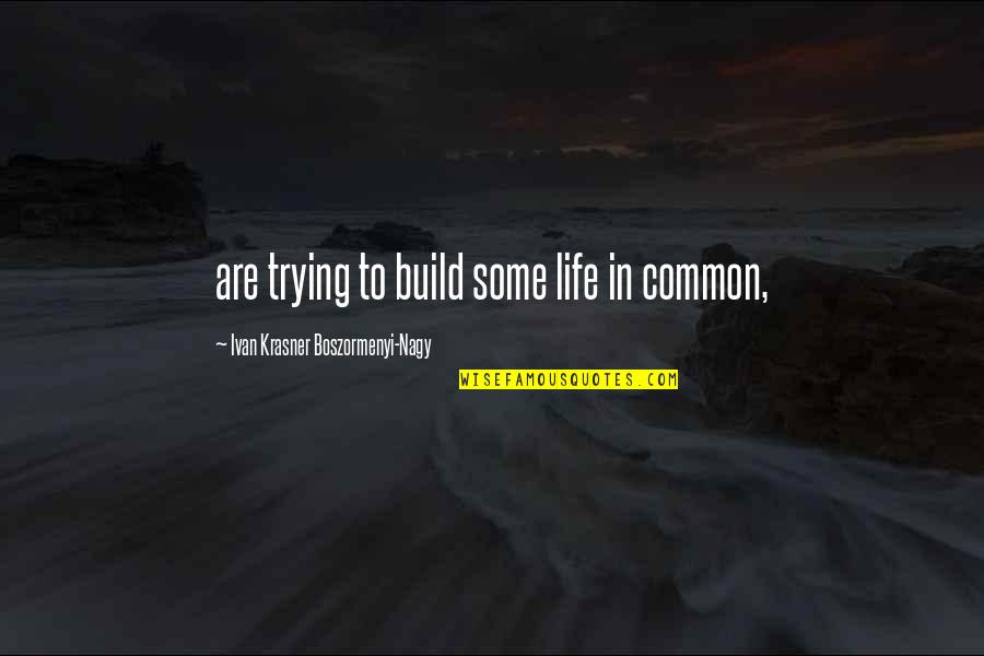 Life Common Quotes By Ivan Krasner Boszormenyi-Nagy: are trying to build some life in common,