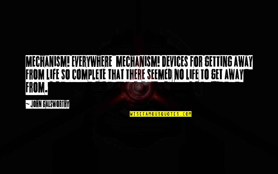 Life Complete Quotes By John Galsworthy: Mechanism! Everywhere mechanism! Devices for getting away from Life Complete Quotes By John Galsworthy: Mechanism! Everywhere mechanism! Devices for getting away from