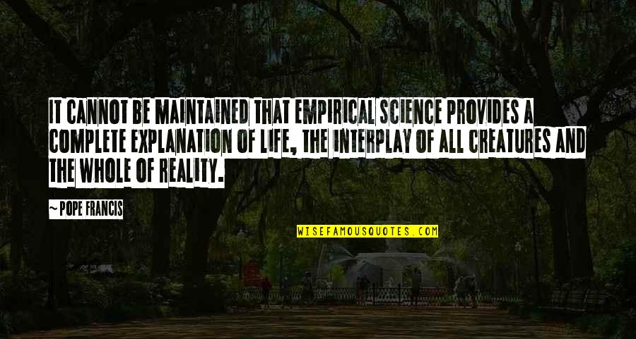 Life Complete Quotes By Pope Francis: It cannot be maintained that empirical science provides Life Complete Quotes By Pope Francis: It cannot be maintained that empirical science provides