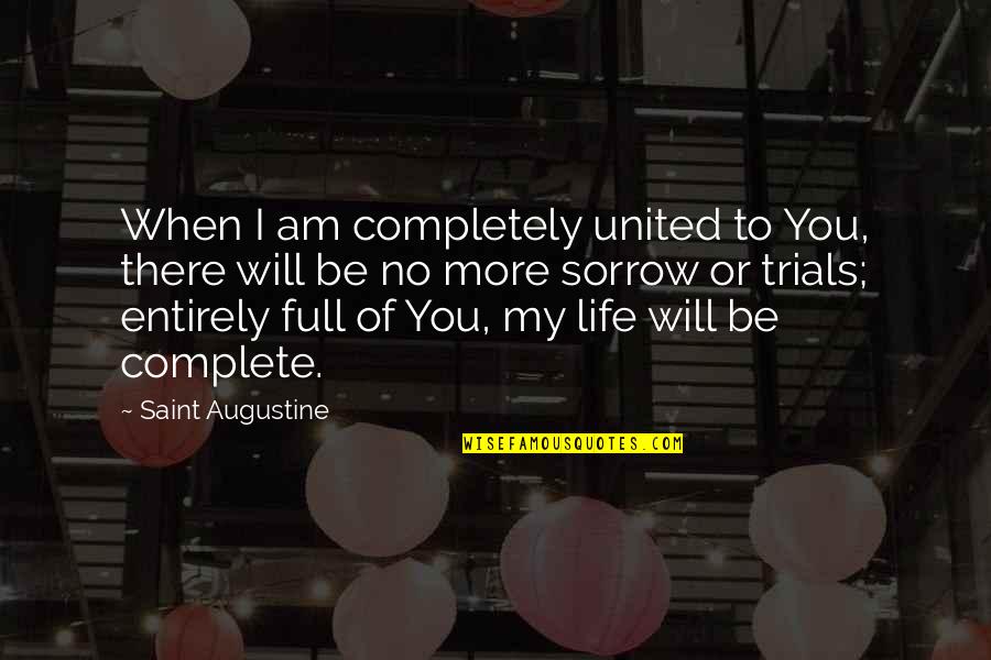 Life Complete Quotes By Saint Augustine: When I am completely united to You, there Life Complete Quotes By Saint Augustine: When I am completely united to You, there