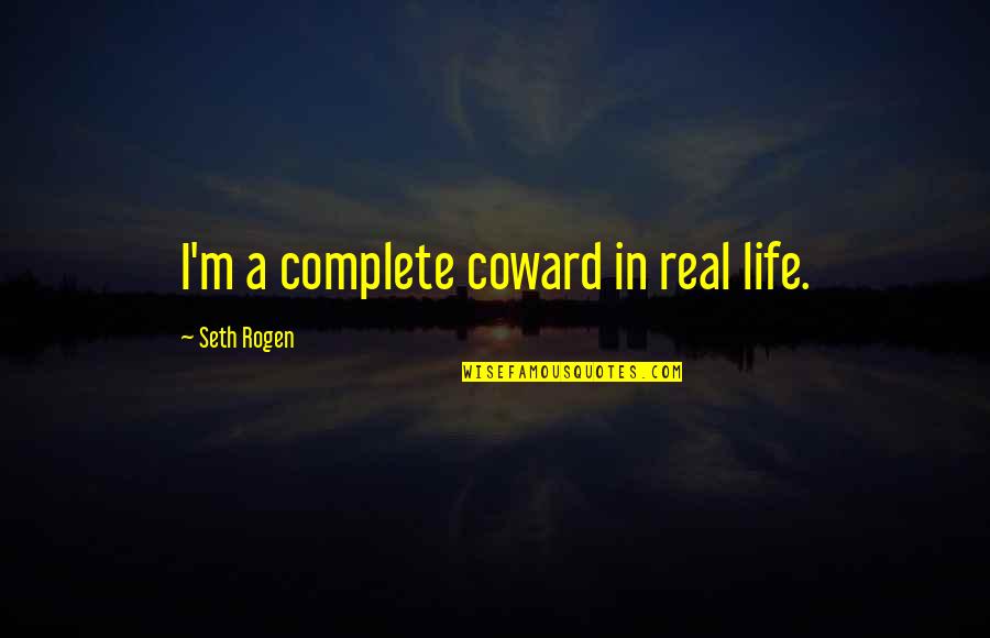 Life Complete Quotes By Seth Rogen: I'm a complete coward in real life. Life Complete Quotes By Seth Rogen: I'm a complete coward in real life.