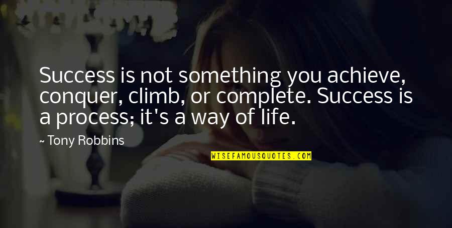Life Complete Quotes By Tony Robbins: Success is not something you achieve, conquer, climb, Life Complete Quotes By Tony Robbins: Success is not something you achieve, conquer, climb,