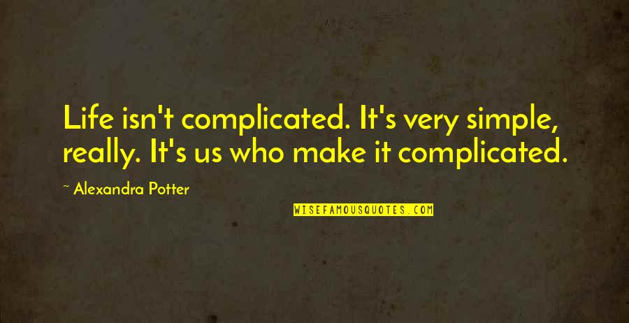 Life Complicated Quotes By Alexandra Potter: Life isn't complicated. It's very simple, really. It's