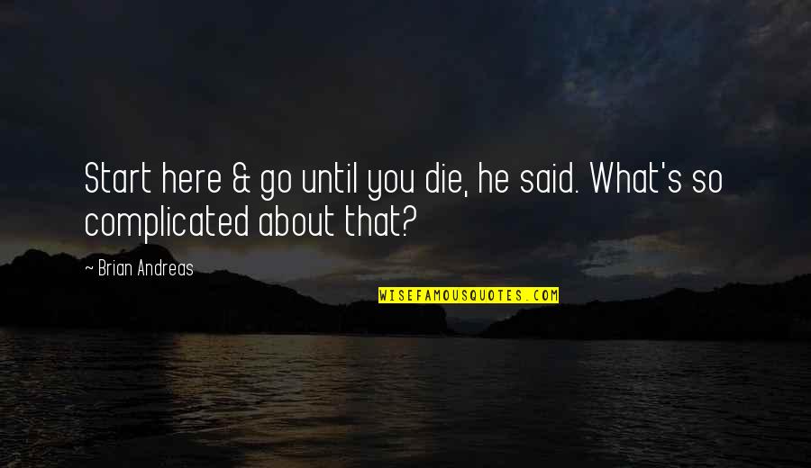 Life Complicated Quotes By Brian Andreas: Start here & go until you die, he