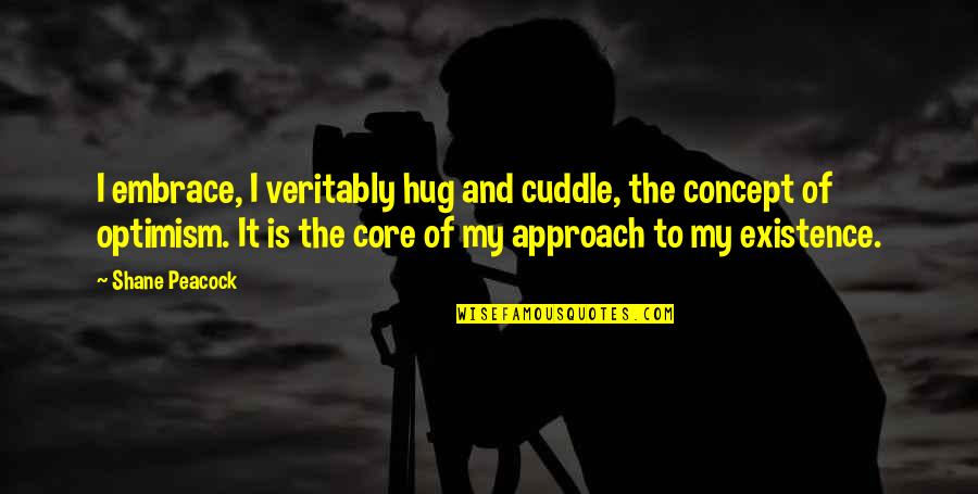 Life Concept Quotes By Shane Peacock: I embrace, I veritably hug and cuddle, the