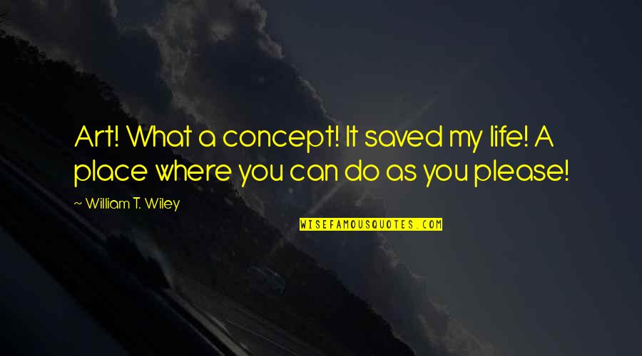Life Concept Quotes By William T. Wiley: Art! What a concept! It saved my life!