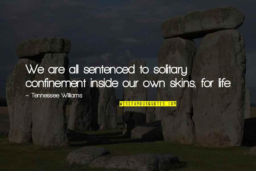 Life Confinement Quotes By Tennessee Williams: We are all sentenced to solitary confinement inside