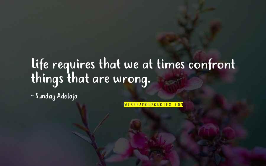 Life Confrontation Quotes By Sunday Adelaja: Life requires that we at times confront things