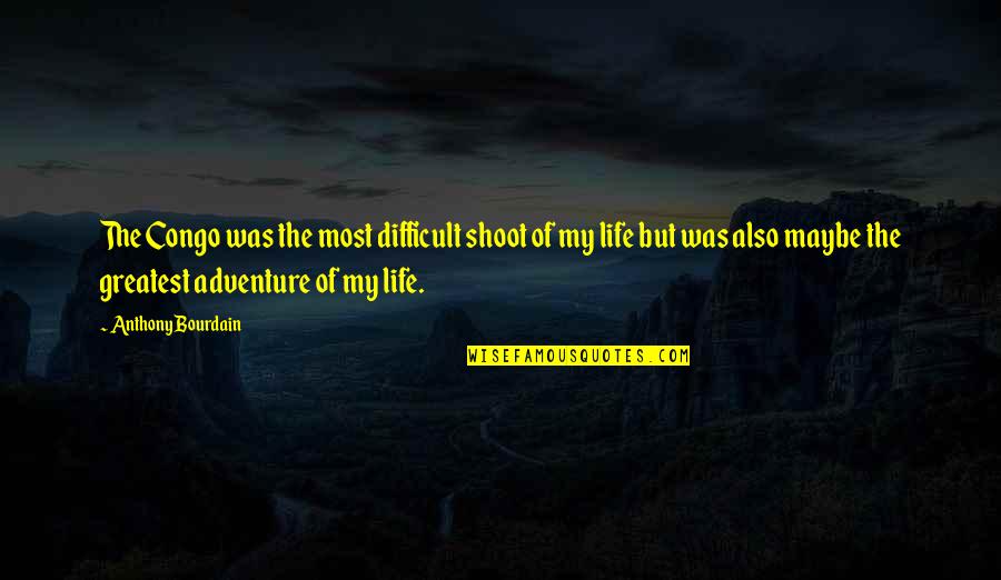 Life Congo Quotes By Anthony Bourdain: The Congo was the most difficult shoot of Life Congo Quotes By Anthony Bourdain: The Congo was the most difficult shoot of
