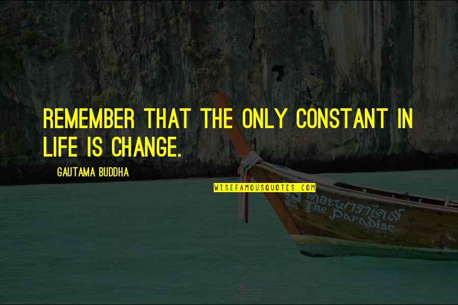 Life Constant Change Quotes By Gautama Buddha: Remember that the only constant in life is