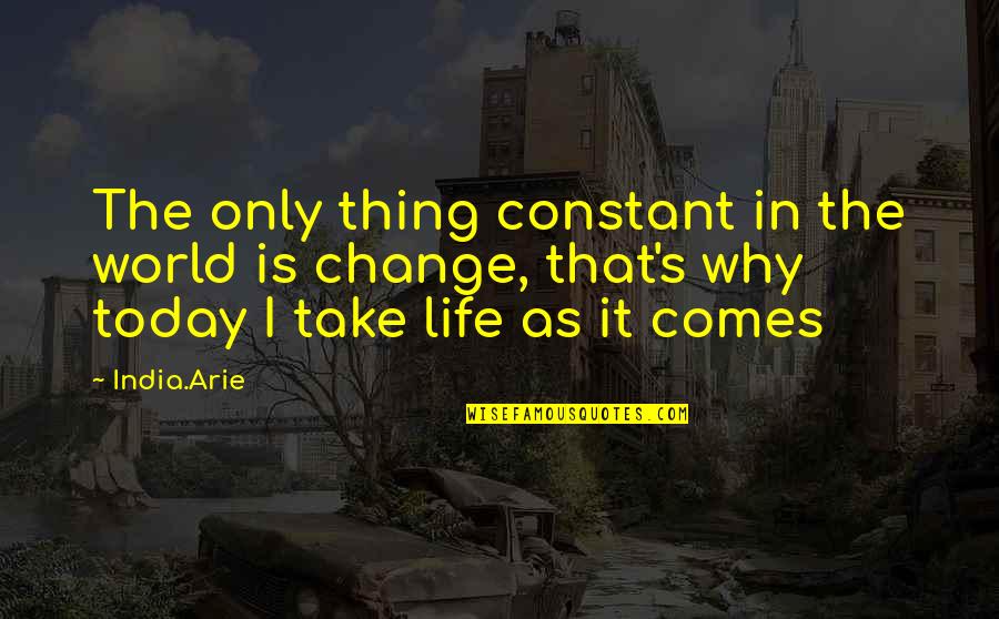 Life Constant Change Quotes By India.Arie: The only thing constant in the world is