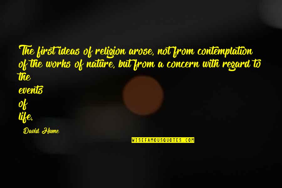 Life Contemplation Quotes By David Hume: The first ideas of religion arose, not from Life Contemplation Quotes By David Hume: The first ideas of religion arose, not from