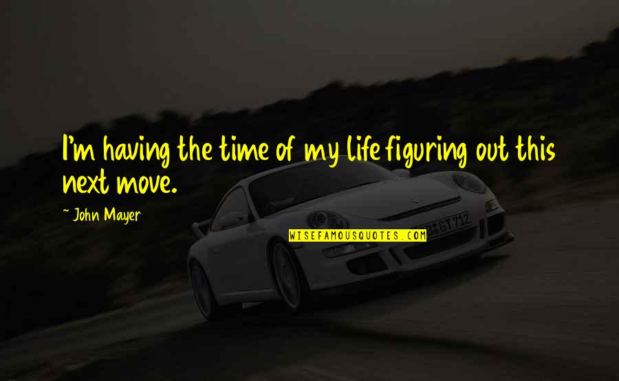 Life Contemplation Quotes By John Mayer: I'm having the time of my life figuring