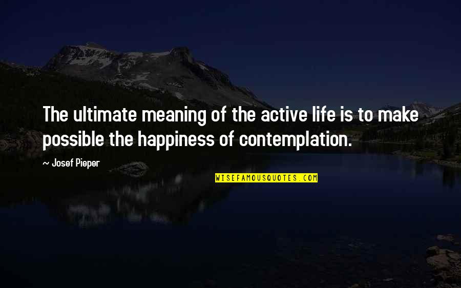 Life Contemplation Quotes By Josef Pieper: The ultimate meaning of the active life is Life Contemplation Quotes By Josef Pieper: The ultimate meaning of the active life is