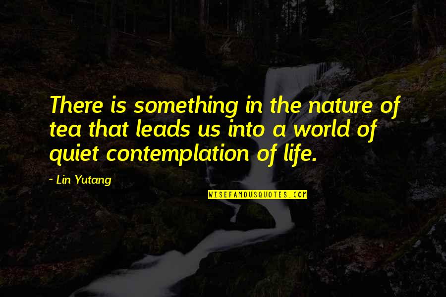 Life Contemplation Quotes By Lin Yutang: There is something in the nature of tea Life Contemplation Quotes By Lin Yutang: There is something in the nature of tea