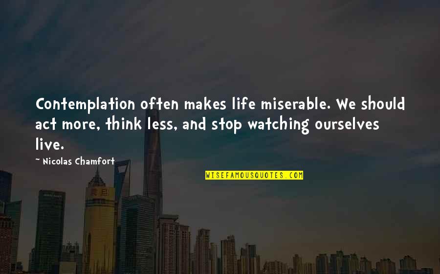 Life Contemplation Quotes By Nicolas Chamfort: Contemplation often makes life miserable. We should act Life Contemplation Quotes By Nicolas Chamfort: Contemplation often makes life miserable. We should act
