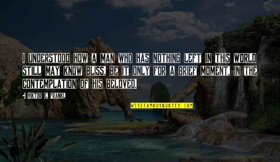 Life Contemplation Quotes By Viktor E. Frankl: I understood how a man who has nothing Life Contemplation Quotes By Viktor E. Frankl: I understood how a man who has nothing