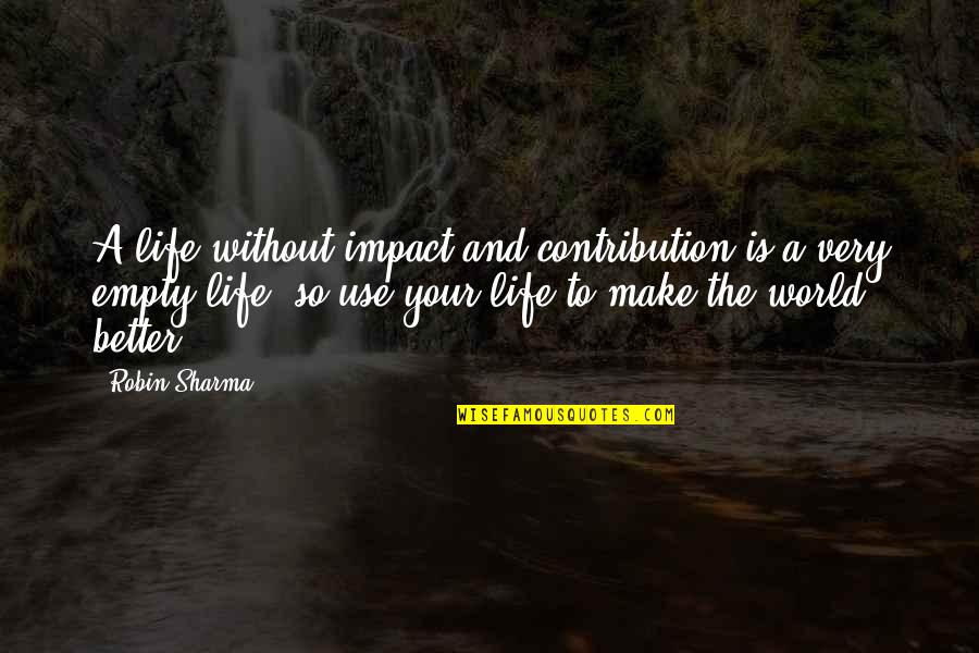 Life Contribution Quotes By Robin Sharma: A life without impact and contribution is a Life Contribution Quotes By Robin Sharma: A life without impact and contribution is a