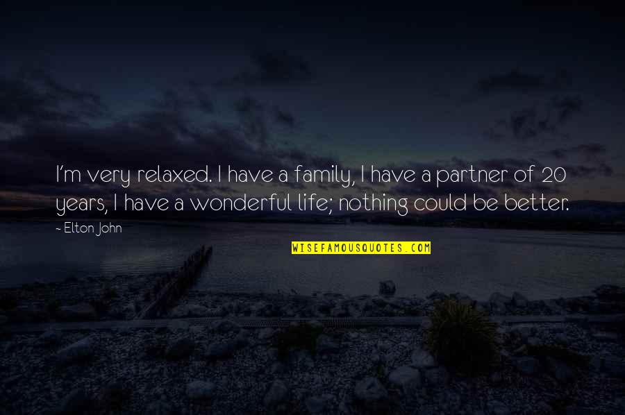 Life Could Be Better Quotes By Elton John: I'm very relaxed. I have a family, I