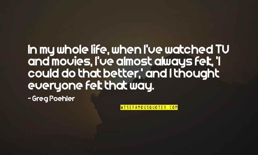 Life Could Be Better Quotes By Greg Poehler: In my whole life, when I've watched TV