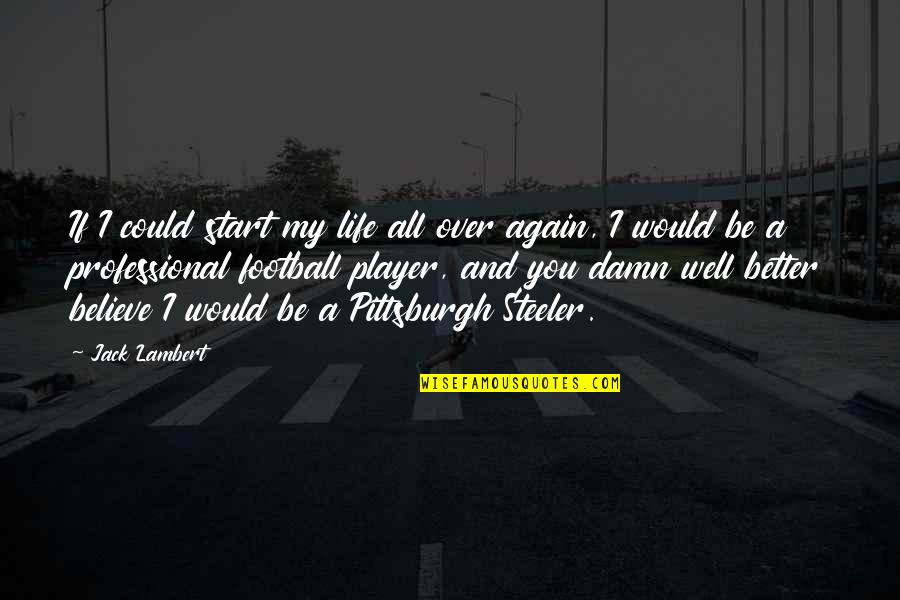 Life Could Be Better Quotes By Jack Lambert: If I could start my life all over
