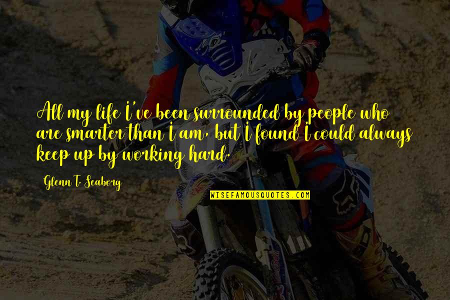 Life Could Be Hard Quotes By Glenn T. Seaborg: All my life I've been surrounded by people