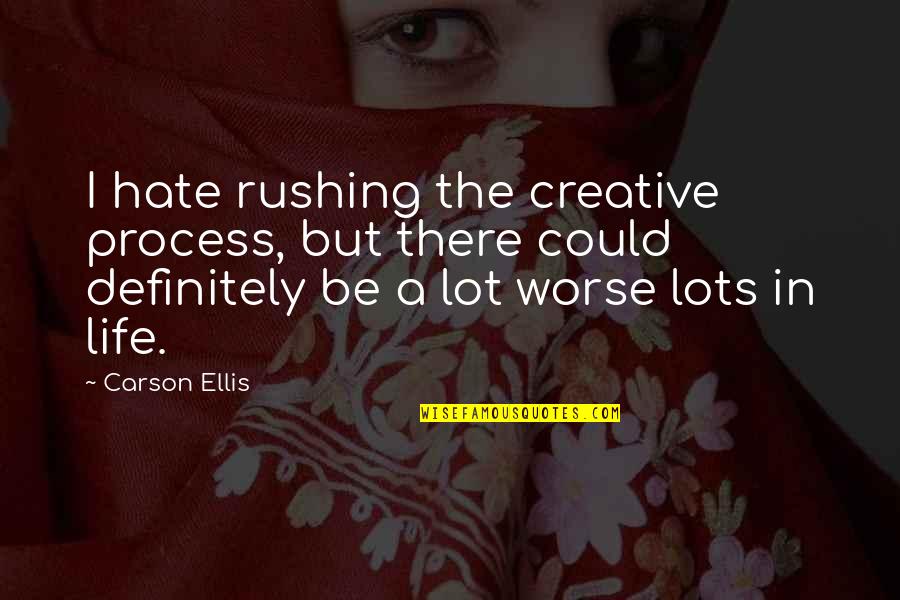 Life Could Be So Much Worse Quotes By Carson Ellis: I hate rushing the creative process, but there Life Could Be So Much Worse Quotes By Carson Ellis: I hate rushing the creative process, but there
