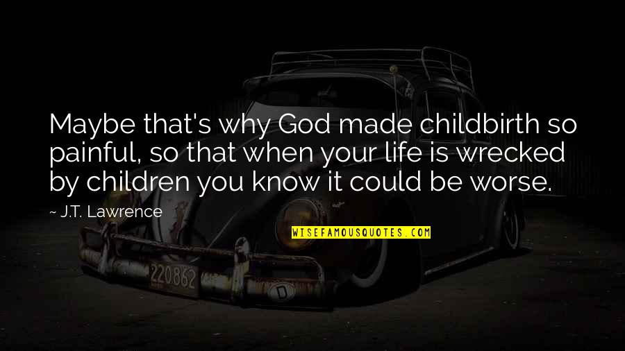 Life Could Be So Much Worse Quotes By J.T. Lawrence: Maybe that's why God made childbirth so painful, Life Could Be So Much Worse Quotes By J.T. Lawrence: Maybe that's why God made childbirth so painful,