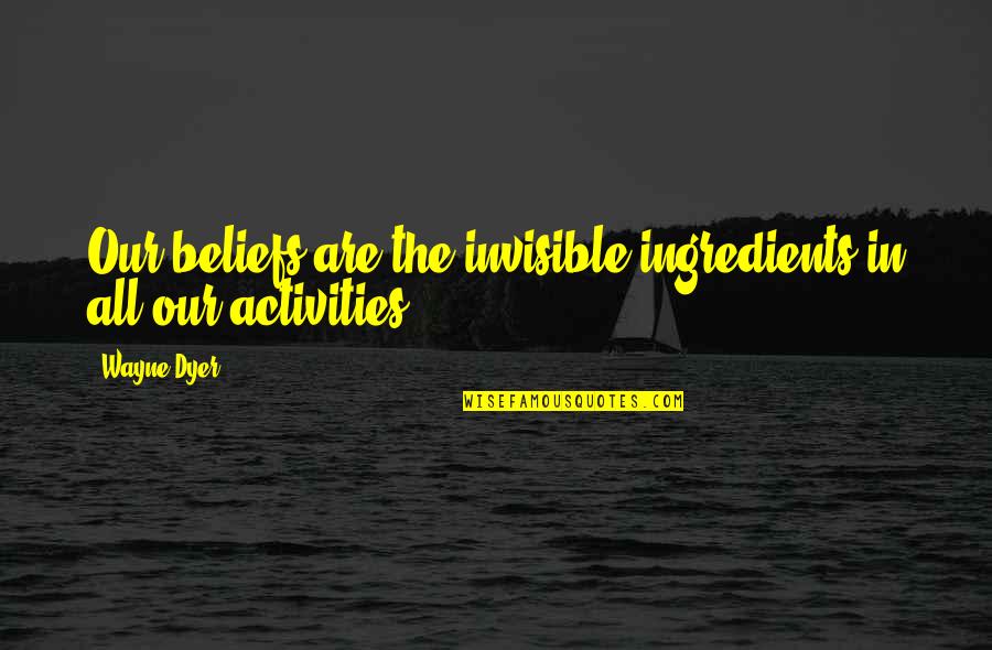 Life Could Be So Much Worse Quotes By Wayne Dyer: Our beliefs are the invisible ingredients in all