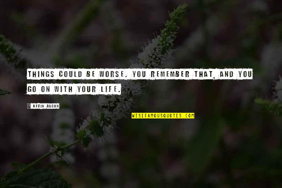 Life Could Be Worse Quotes By Kevin Bacon: Things could be worse. You remember that, and