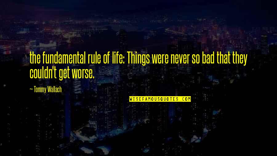 Life Couldn't Get Any Worse Quotes By Tommy Wallach: the fundamental rule of life: Things were never