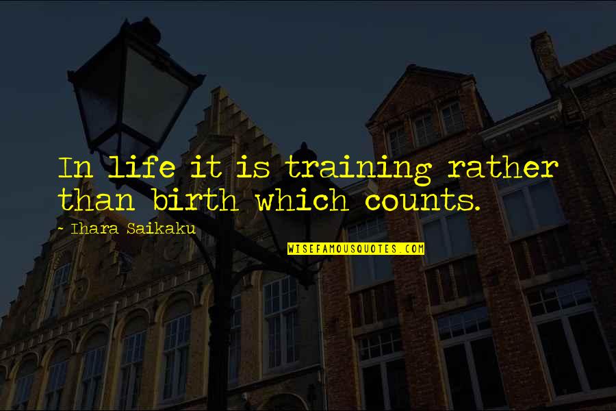 Life Counts Quotes By Ihara Saikaku: In life it is training rather than birth