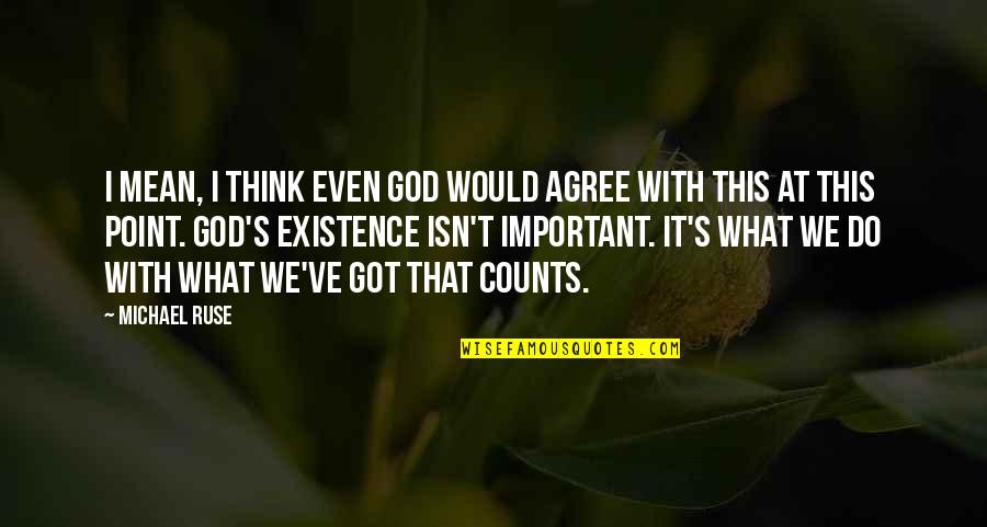 Life Counts Quotes By Michael Ruse: I mean, I think even God would agree