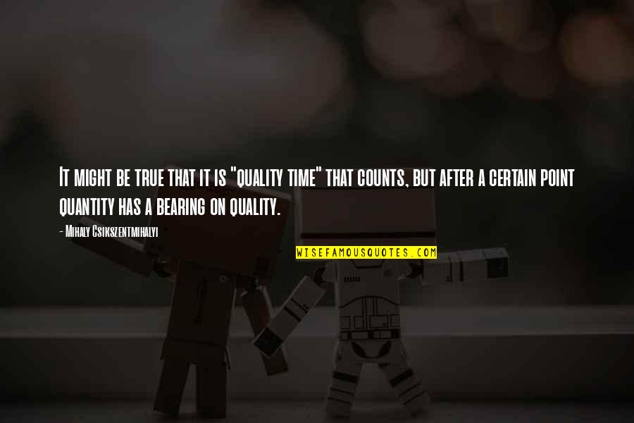 Life Counts Quotes By Mihaly Csikszentmihalyi: It might be true that it is "quality