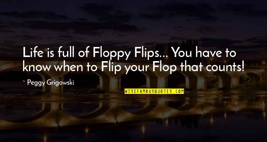 Life Counts Quotes By Peggy Grigowski: Life is full of Floppy Flips... You have