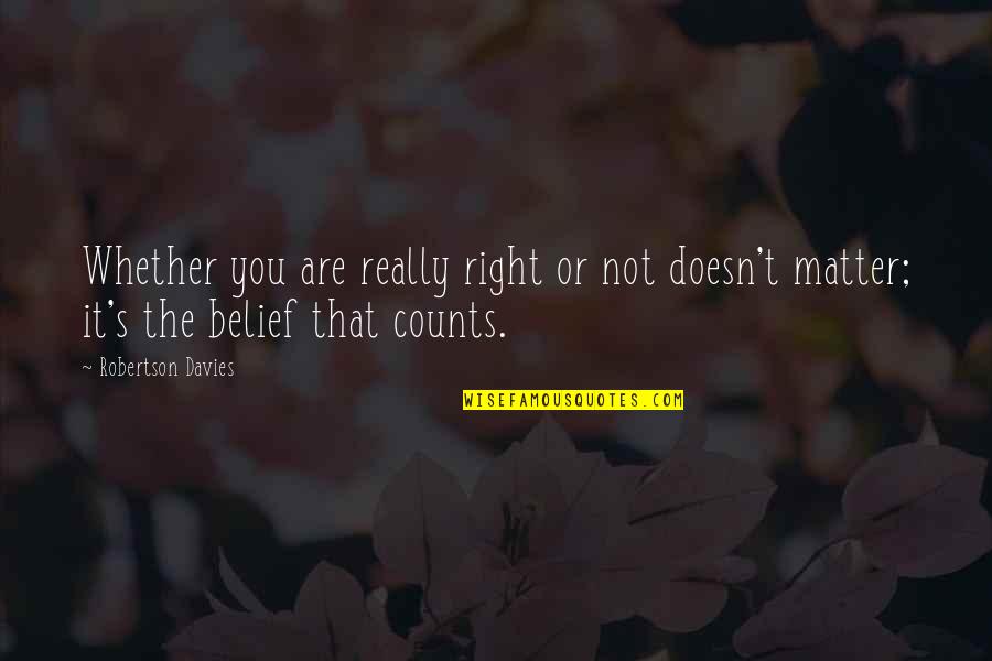 Life Counts Quotes By Robertson Davies: Whether you are really right or not doesn't