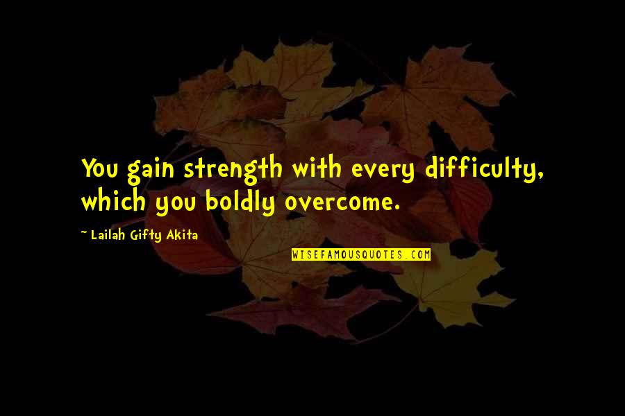 Life Courage Strength Quotes By Lailah Gifty Akita: You gain strength with every difficulty, which you