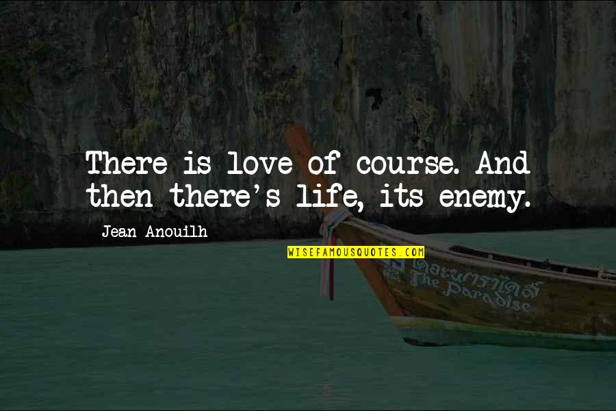 Life Course Quotes By Jean Anouilh: There is love of course. And then there's