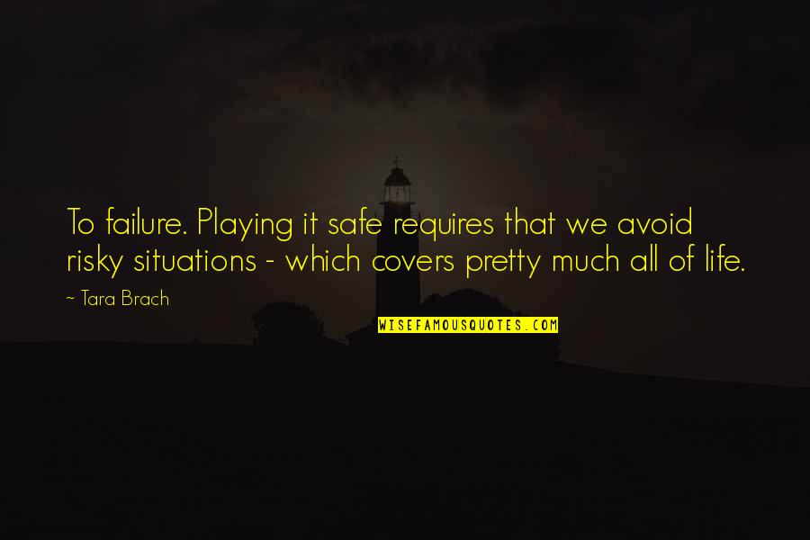 Life Covers Quotes By Tara Brach: To failure. Playing it safe requires that we